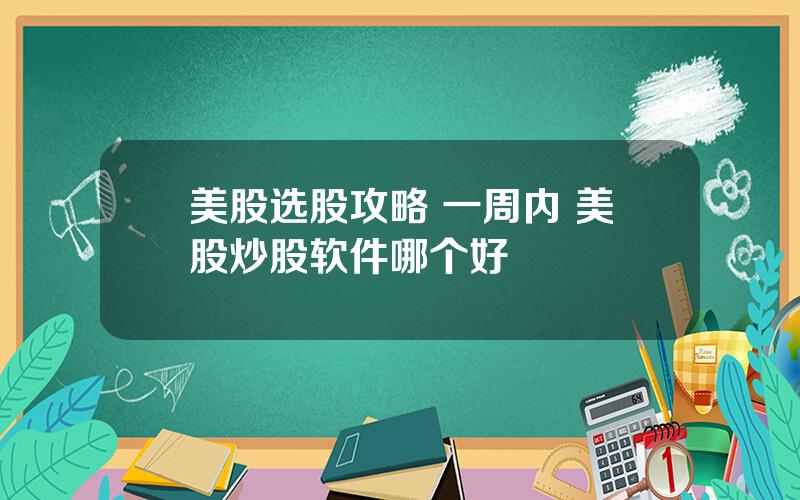 美股选股攻略 一周内 美股炒股软件哪个好